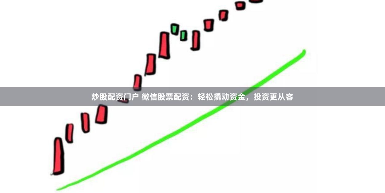 炒股配资门户 微信股票配资：轻松撬动资金，投资更从容
